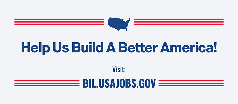 Help Us Build A Better America! Visit: BIL.USAJOBS.GOV